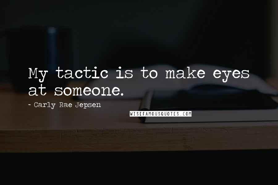 Carly Rae Jepsen Quotes: My tactic is to make eyes at someone.