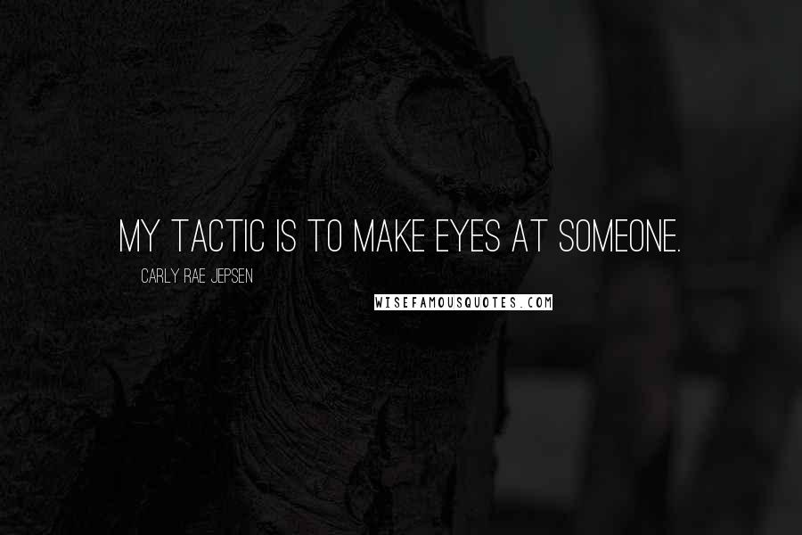 Carly Rae Jepsen Quotes: My tactic is to make eyes at someone.