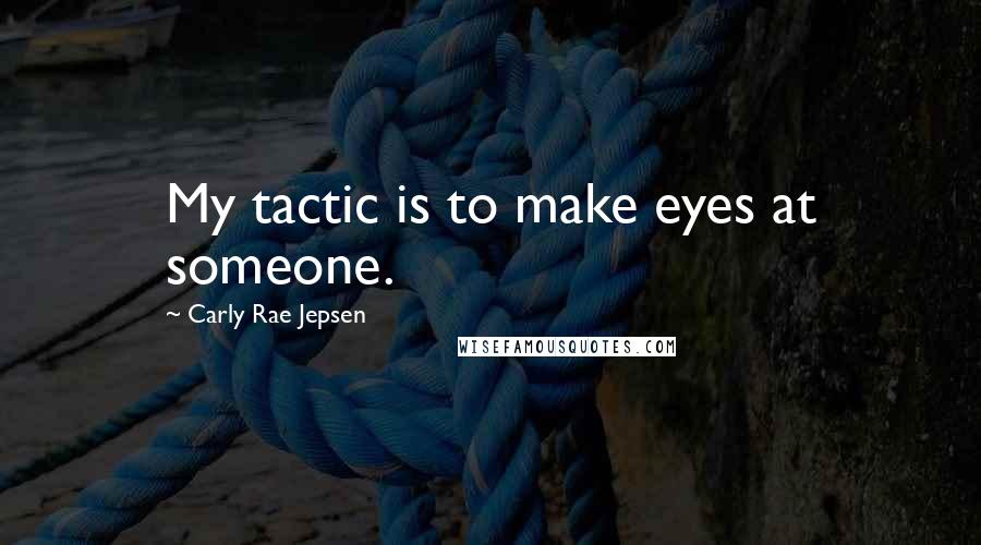 Carly Rae Jepsen Quotes: My tactic is to make eyes at someone.