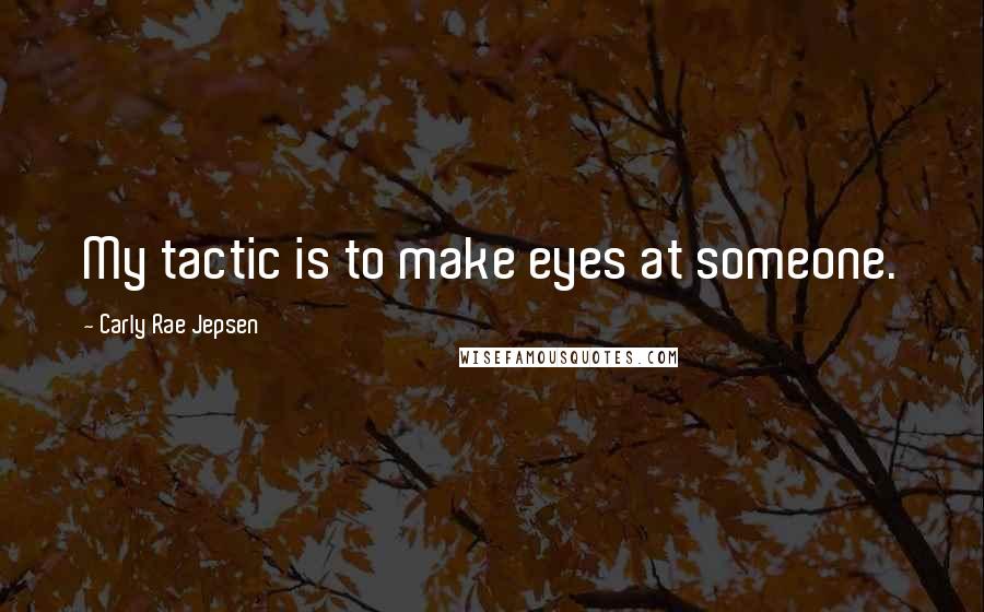 Carly Rae Jepsen Quotes: My tactic is to make eyes at someone.