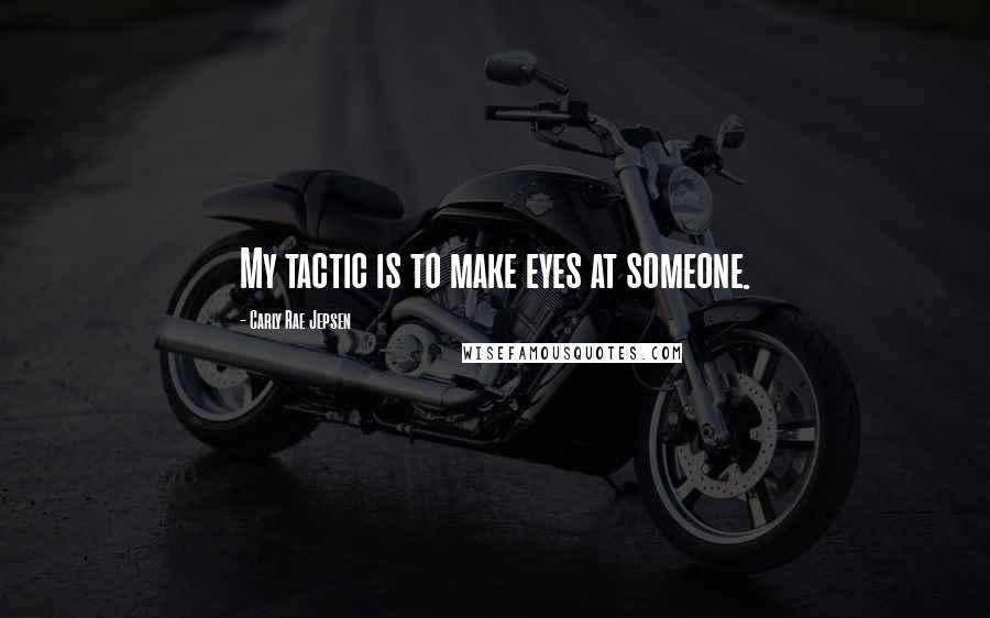 Carly Rae Jepsen Quotes: My tactic is to make eyes at someone.