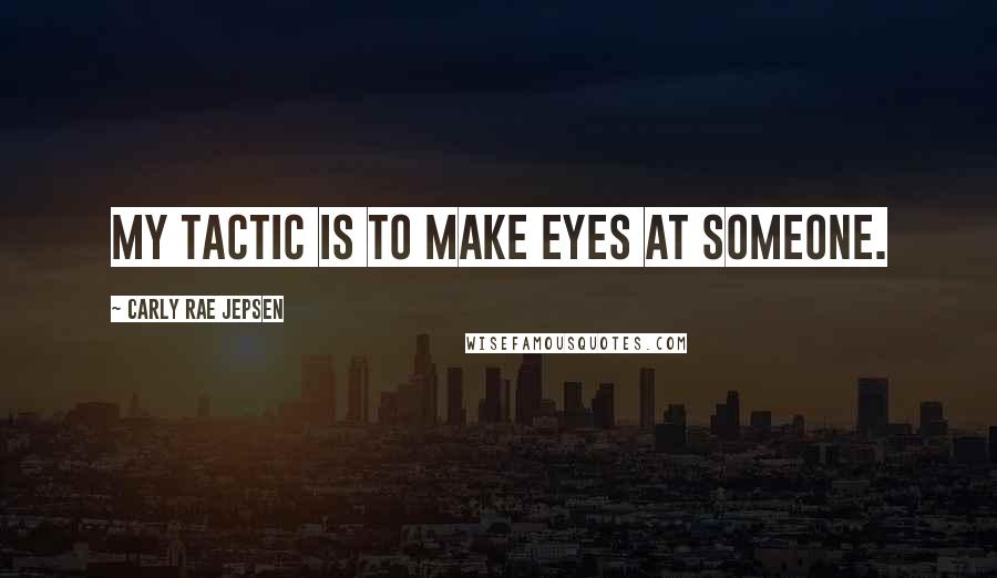 Carly Rae Jepsen Quotes: My tactic is to make eyes at someone.