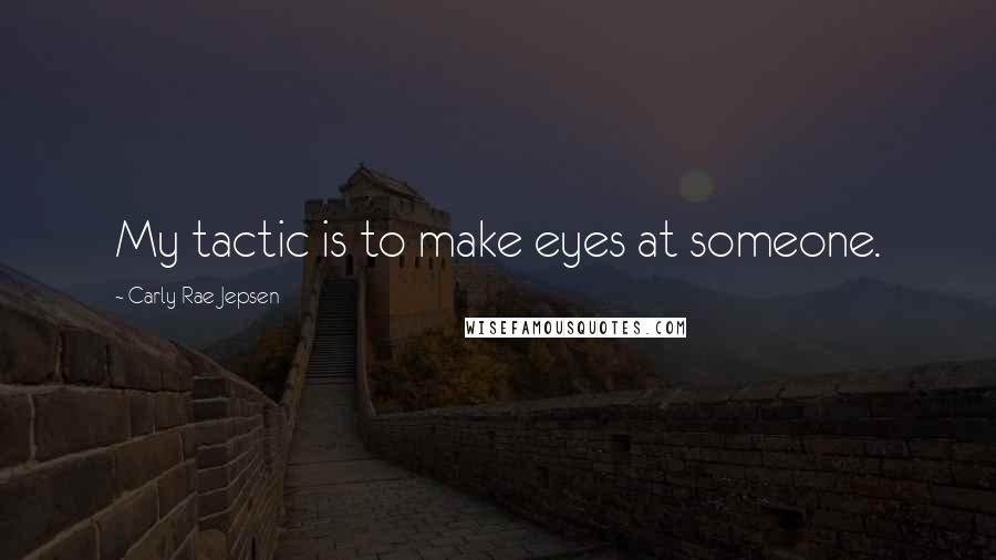 Carly Rae Jepsen Quotes: My tactic is to make eyes at someone.