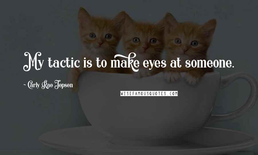 Carly Rae Jepsen Quotes: My tactic is to make eyes at someone.