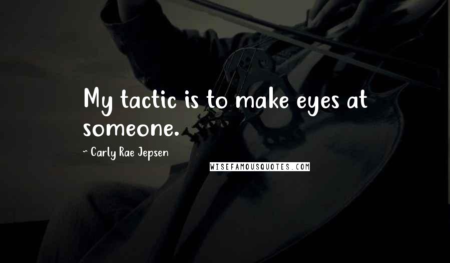 Carly Rae Jepsen Quotes: My tactic is to make eyes at someone.