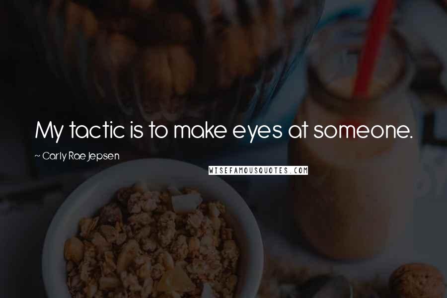 Carly Rae Jepsen Quotes: My tactic is to make eyes at someone.