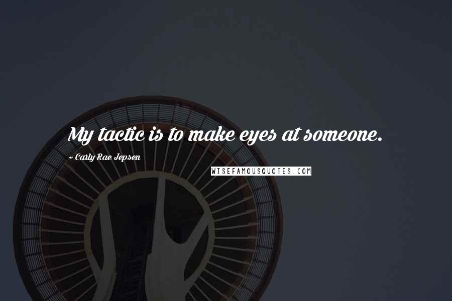 Carly Rae Jepsen Quotes: My tactic is to make eyes at someone.