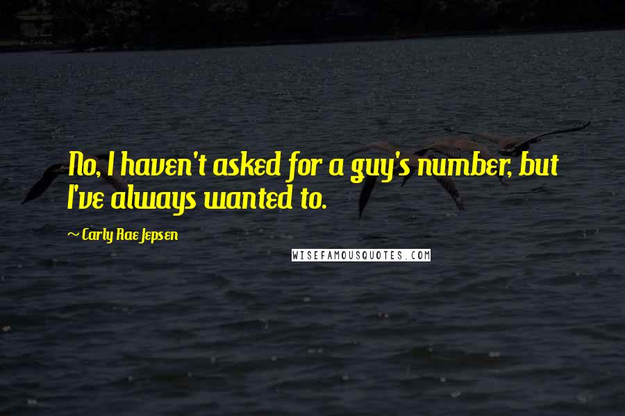 Carly Rae Jepsen Quotes: No, I haven't asked for a guy's number, but I've always wanted to.