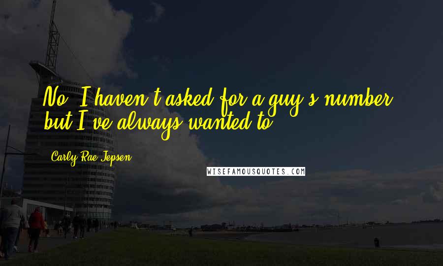 Carly Rae Jepsen Quotes: No, I haven't asked for a guy's number, but I've always wanted to.