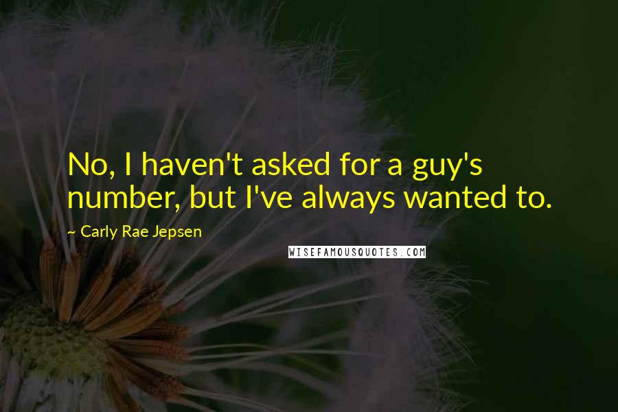 Carly Rae Jepsen Quotes: No, I haven't asked for a guy's number, but I've always wanted to.