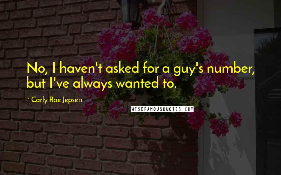 Carly Rae Jepsen Quotes: No, I haven't asked for a guy's number, but I've always wanted to.