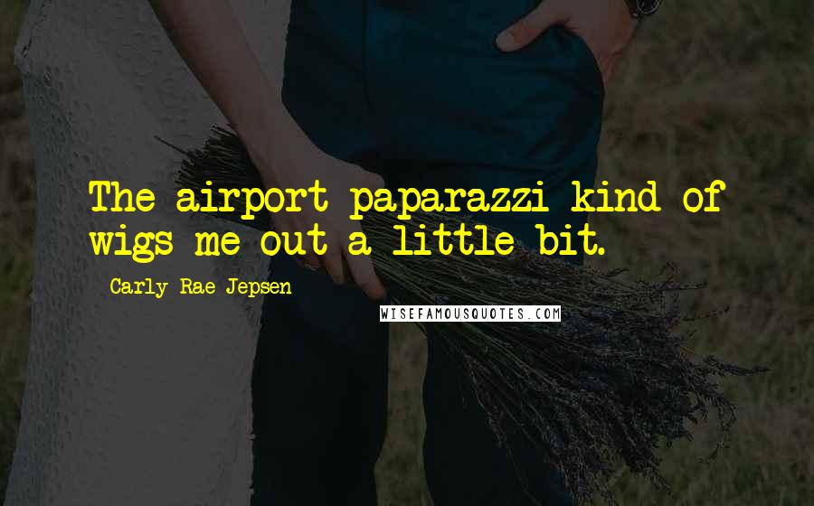 Carly Rae Jepsen Quotes: The airport paparazzi kind of wigs me out a little bit.