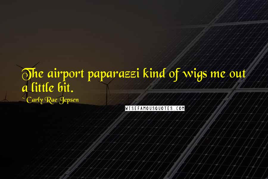 Carly Rae Jepsen Quotes: The airport paparazzi kind of wigs me out a little bit.