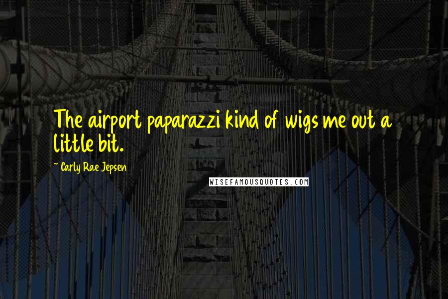 Carly Rae Jepsen Quotes: The airport paparazzi kind of wigs me out a little bit.