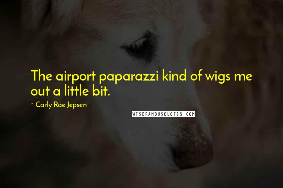 Carly Rae Jepsen Quotes: The airport paparazzi kind of wigs me out a little bit.