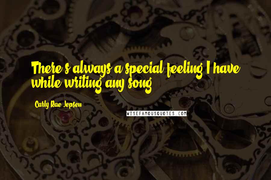 Carly Rae Jepsen Quotes: There's always a special feeling I have while writing any song.