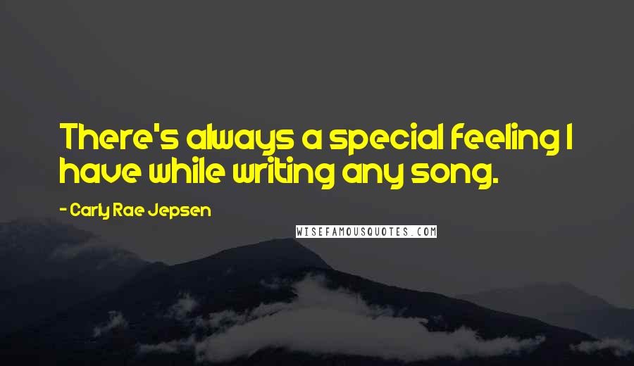 Carly Rae Jepsen Quotes: There's always a special feeling I have while writing any song.