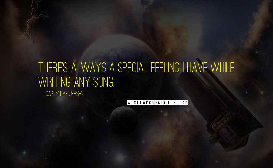 Carly Rae Jepsen Quotes: There's always a special feeling I have while writing any song.