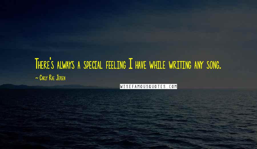 Carly Rae Jepsen Quotes: There's always a special feeling I have while writing any song.