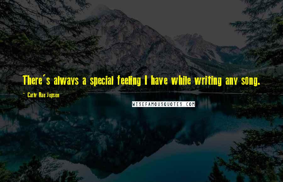 Carly Rae Jepsen Quotes: There's always a special feeling I have while writing any song.