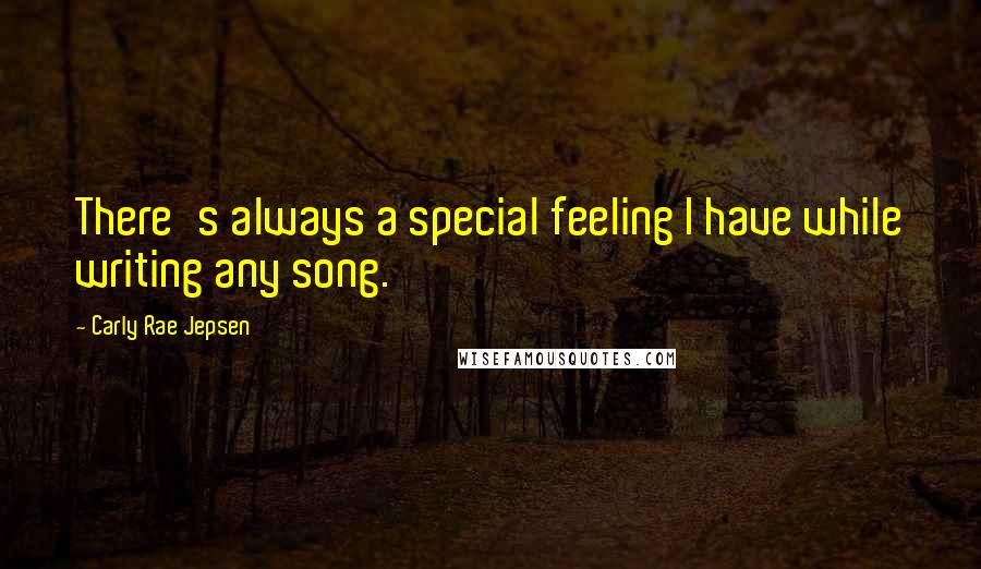 Carly Rae Jepsen Quotes: There's always a special feeling I have while writing any song.