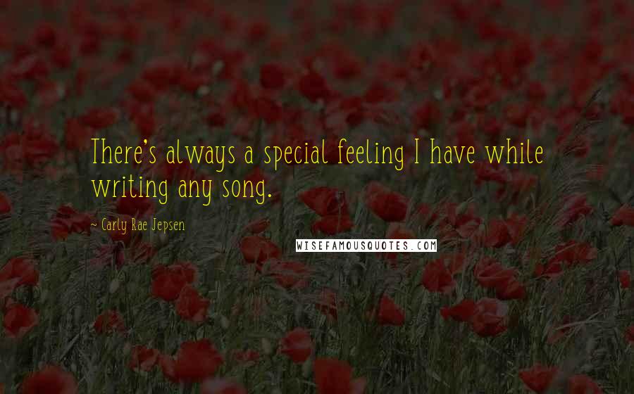 Carly Rae Jepsen Quotes: There's always a special feeling I have while writing any song.