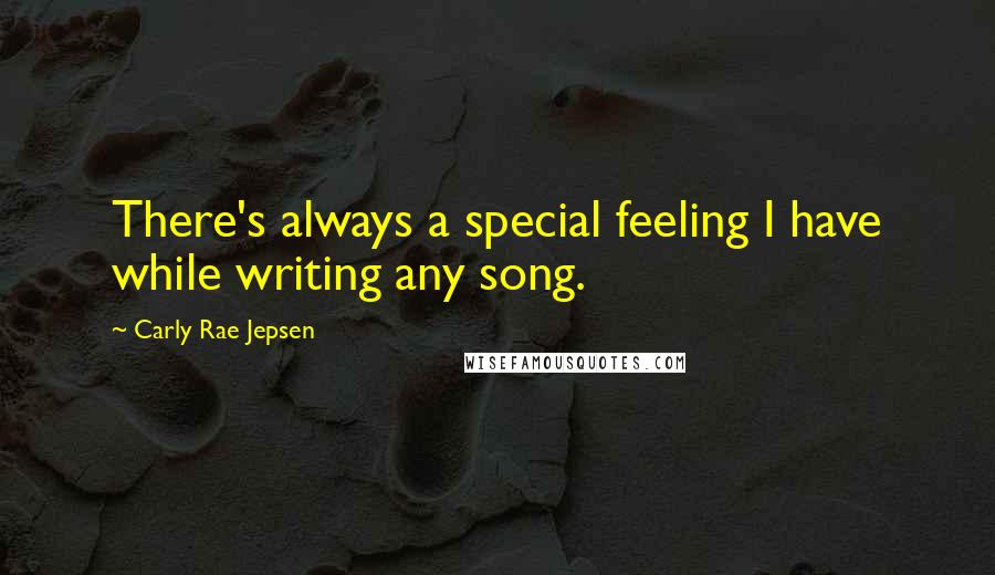 Carly Rae Jepsen Quotes: There's always a special feeling I have while writing any song.