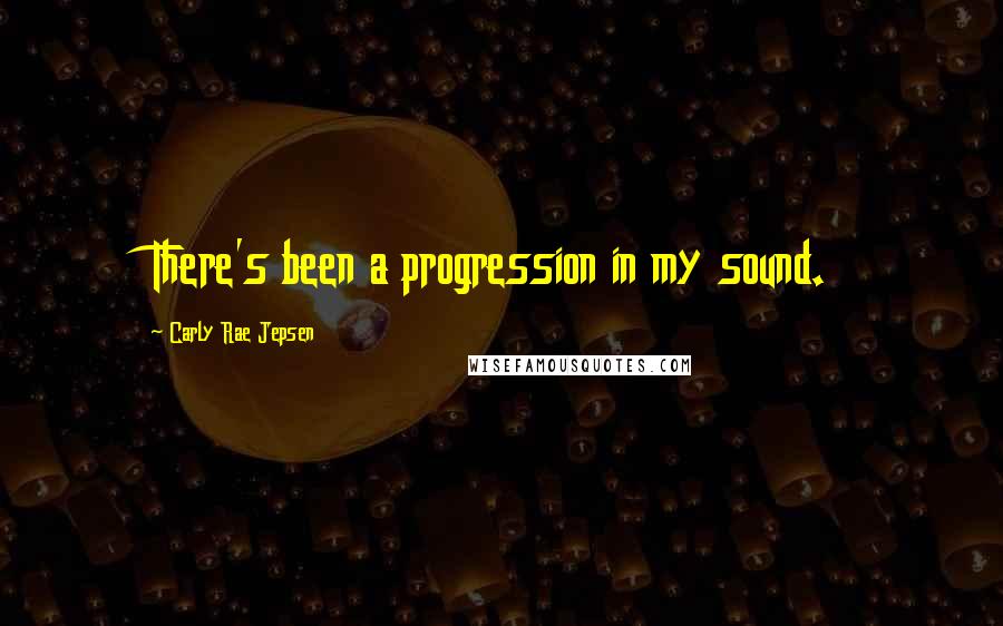 Carly Rae Jepsen Quotes: There's been a progression in my sound.