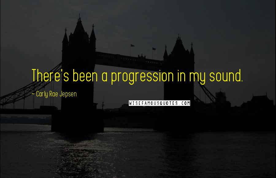 Carly Rae Jepsen Quotes: There's been a progression in my sound.