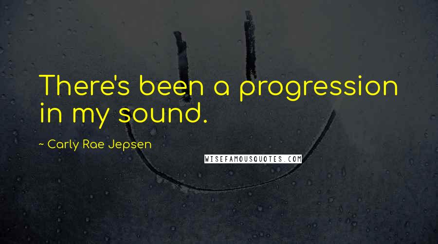 Carly Rae Jepsen Quotes: There's been a progression in my sound.