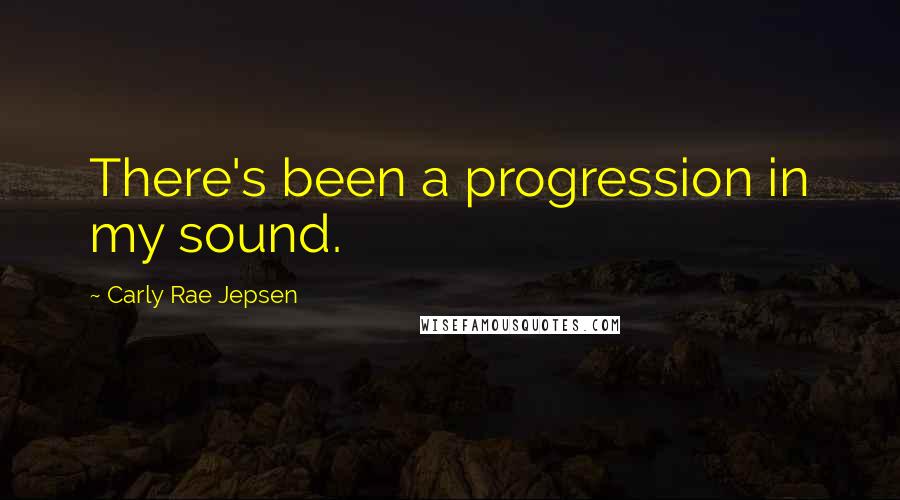 Carly Rae Jepsen Quotes: There's been a progression in my sound.