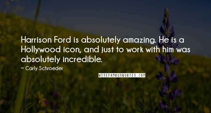 Carly Schroeder Quotes: Harrison Ford is absolutely amazing. He is a Hollywood icon, and just to work with him was absolutely incredible.