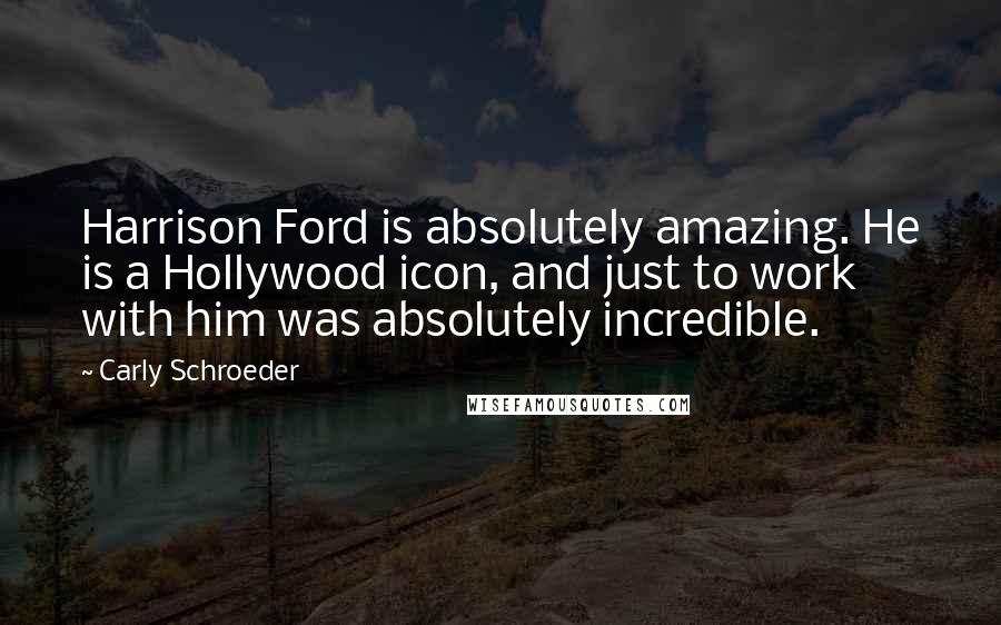 Carly Schroeder Quotes: Harrison Ford is absolutely amazing. He is a Hollywood icon, and just to work with him was absolutely incredible.