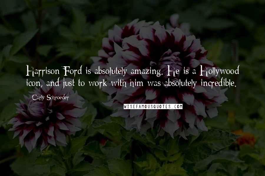 Carly Schroeder Quotes: Harrison Ford is absolutely amazing. He is a Hollywood icon, and just to work with him was absolutely incredible.