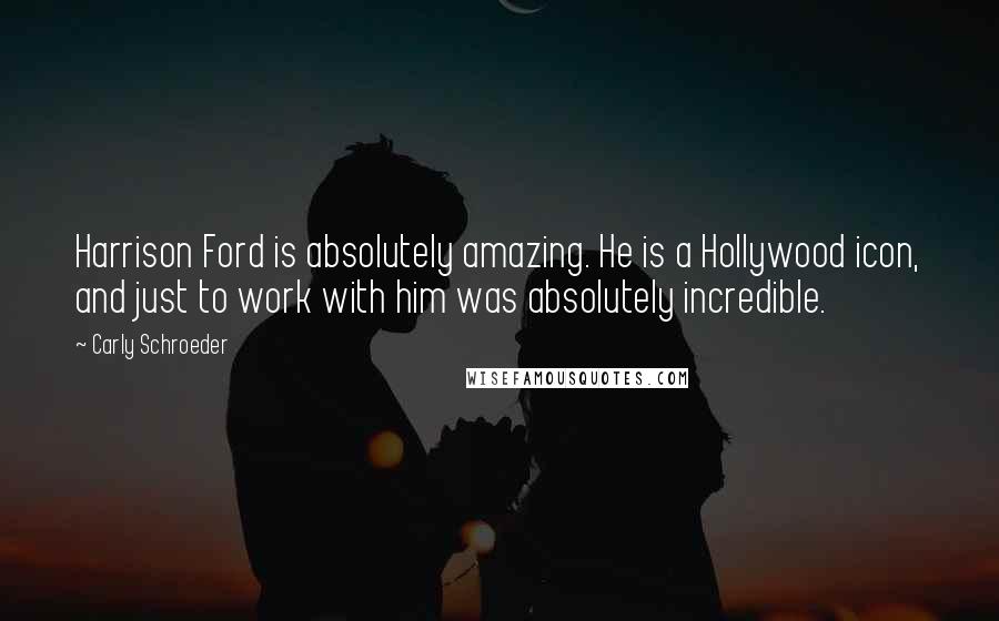 Carly Schroeder Quotes: Harrison Ford is absolutely amazing. He is a Hollywood icon, and just to work with him was absolutely incredible.