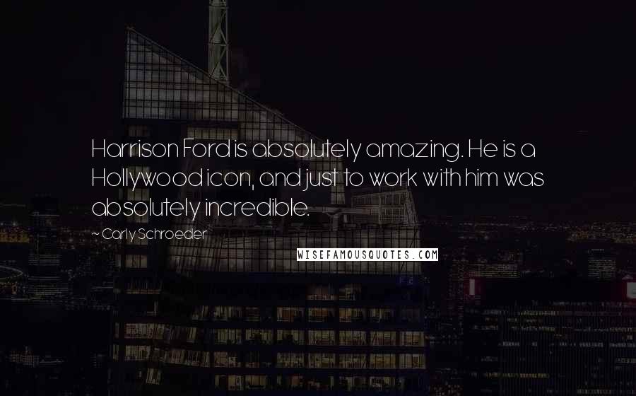 Carly Schroeder Quotes: Harrison Ford is absolutely amazing. He is a Hollywood icon, and just to work with him was absolutely incredible.