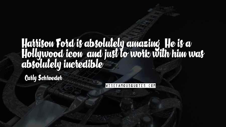 Carly Schroeder Quotes: Harrison Ford is absolutely amazing. He is a Hollywood icon, and just to work with him was absolutely incredible.