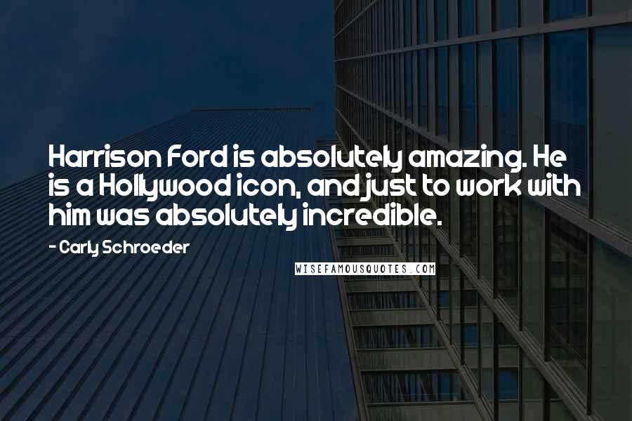 Carly Schroeder Quotes: Harrison Ford is absolutely amazing. He is a Hollywood icon, and just to work with him was absolutely incredible.