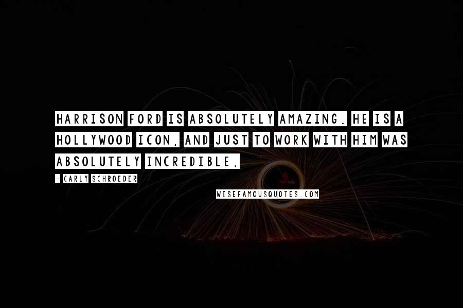 Carly Schroeder Quotes: Harrison Ford is absolutely amazing. He is a Hollywood icon, and just to work with him was absolutely incredible.