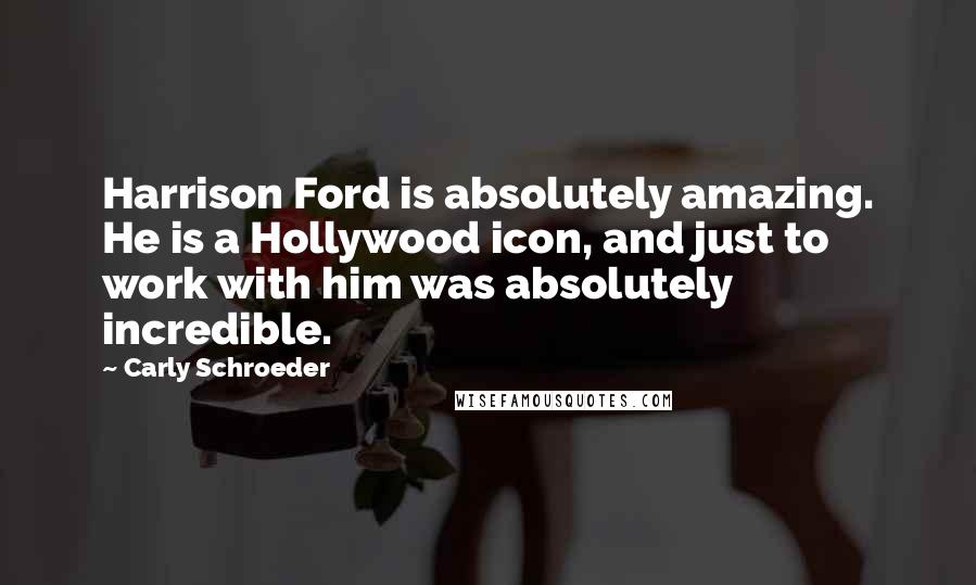 Carly Schroeder Quotes: Harrison Ford is absolutely amazing. He is a Hollywood icon, and just to work with him was absolutely incredible.