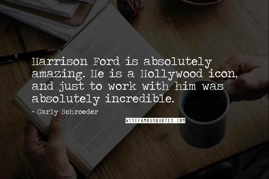 Carly Schroeder Quotes: Harrison Ford is absolutely amazing. He is a Hollywood icon, and just to work with him was absolutely incredible.