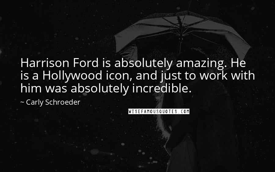 Carly Schroeder Quotes: Harrison Ford is absolutely amazing. He is a Hollywood icon, and just to work with him was absolutely incredible.