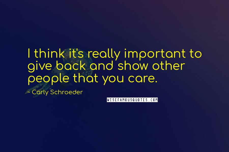 Carly Schroeder Quotes: I think it's really important to give back and show other people that you care.