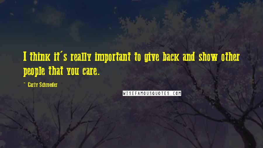 Carly Schroeder Quotes: I think it's really important to give back and show other people that you care.