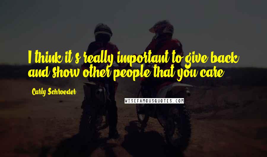 Carly Schroeder Quotes: I think it's really important to give back and show other people that you care.