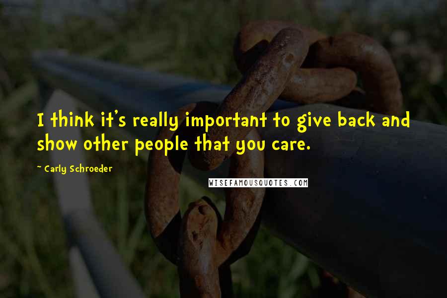 Carly Schroeder Quotes: I think it's really important to give back and show other people that you care.