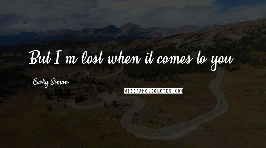 Carly Simon Quotes: But I'm lost when it comes to you.