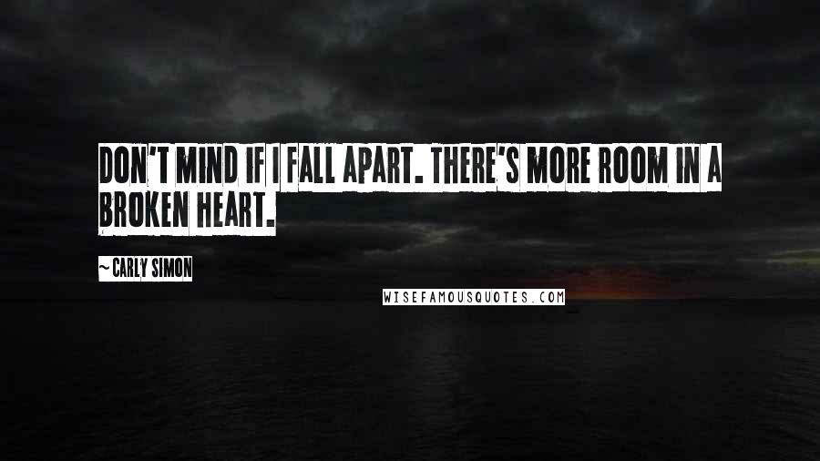 Carly Simon Quotes: Don't mind if I fall apart. There's more room in a broken heart.