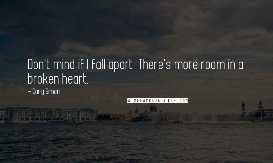 Carly Simon Quotes: Don't mind if I fall apart. There's more room in a broken heart.