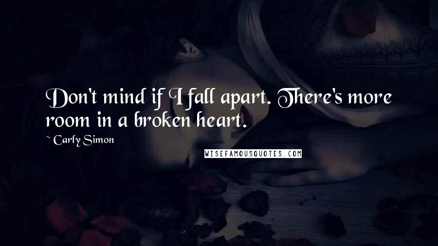 Carly Simon Quotes: Don't mind if I fall apart. There's more room in a broken heart.